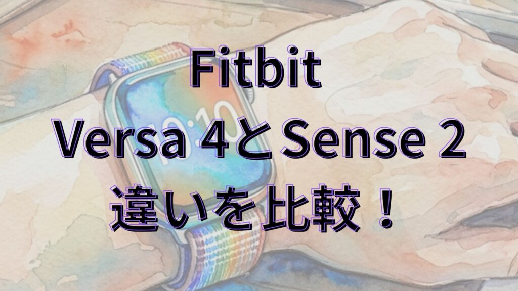 【Fitbit】Versa 4とSense 2の違いを比較！