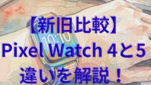 【新旧比較】Pixel Watch 4と5の違いを解説！