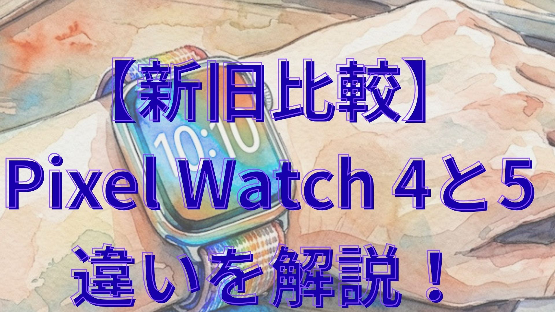 【新旧比較】Pixel Watch 4と5の違いを解説！